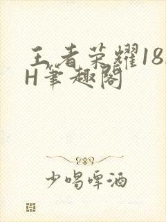 王者荣耀18rH笔趣阁