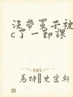 没带罩子被校霸c了一节课