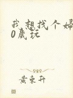 我想找个妇女50岁玩