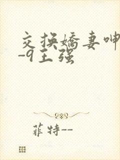 交换娇妻呻吟1-9王强
