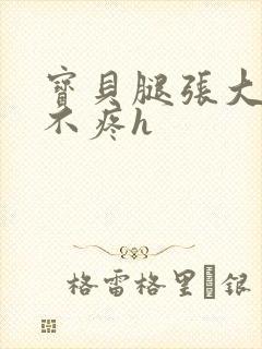 宝贝腿张大点就不疼h