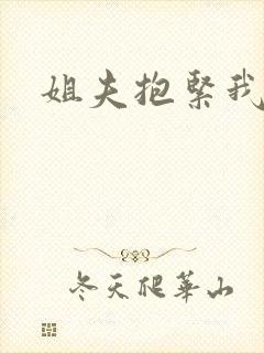 姐夫抱紧我
