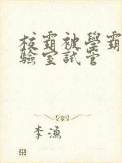 校霸被学霸压实验室试管