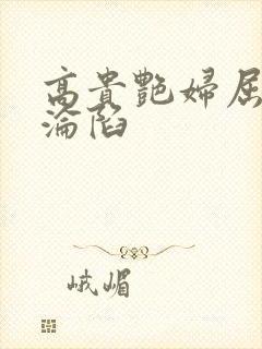 高贵艳妇屈服的沦陷