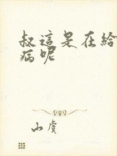 叔这是在给你治病呢