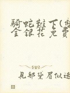 骑蛇难下(双)金银花免费阅读