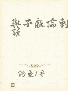 与子敌伦刺激小说