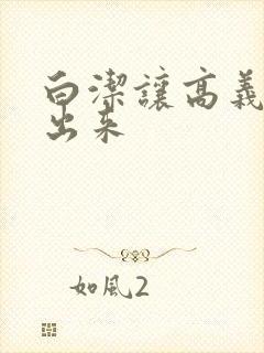 白洁让高义别拔出来