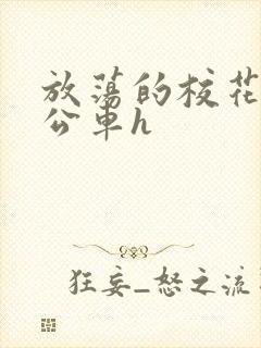 放荡的校花女友公车h