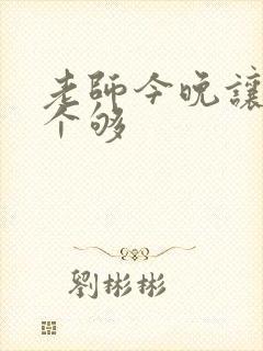 老师今晚让你爽个够