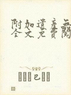 附加遗产无删减全文免费阅读笔趣阁