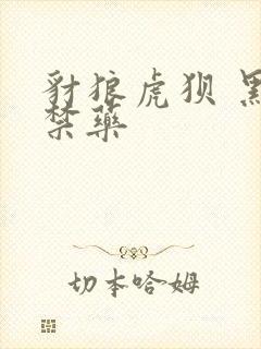 豺狼虎狈 黑色禁药