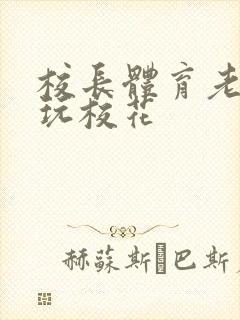 校长体育老师共玩校花