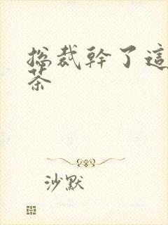 总裁干了这碗绿茶