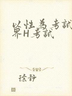 以性为考试的世界H考试