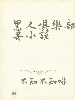 黑人俱乐部仑娇妻小说