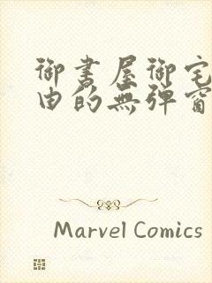 御书屋御宅屋自由的无弹窗小说阅读