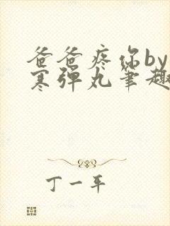 爸爸疼你by心寒弹丸笔趣阁