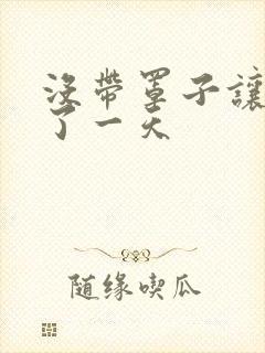 没带罩子让他C了一天