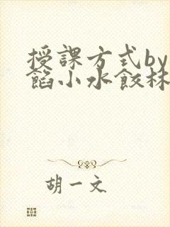 授课方式by肉馅小水饺林清笔趣阁