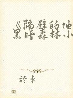 《隔壁的他by黑暗森林小说笔趣》