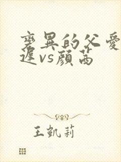 变异的父爱颜栖迟vs颜茜