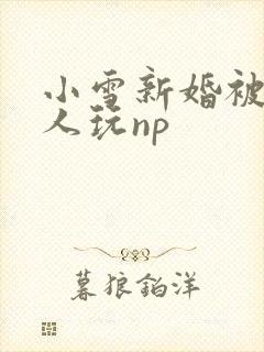 小雪新婚被全村人玩np