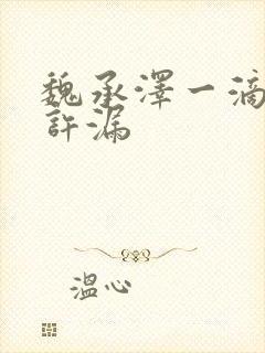 魏承泽一滴都不许漏