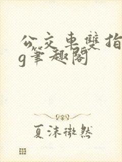 公交车双指探洞g笔趣阁