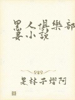 黑人俱乐部仑娇妻小说