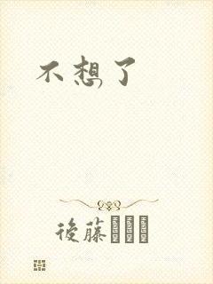 不想了