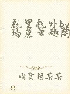 戏里戏外by苏玛丽笔趣阁