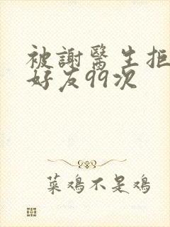 被谢医生拒绝加好友99次