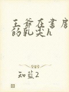 王爷在书房含她的乳尖h