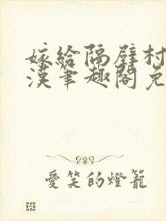 嫁给隔壁村的糙汉笔趣阁免费阅读