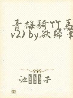 青梅骑竹马(1v2) by欲归笔趣阁