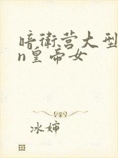 暗卫营大型hpn皇帝女