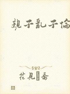 亲子乱子伦系列