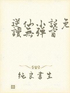 逆仙小说免费阅读无弹窗