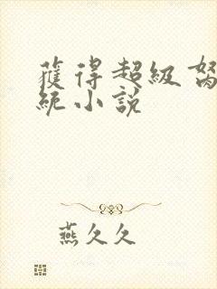 获得超级胬肉系统小说