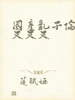 国产乱子伦农村叉叉叉