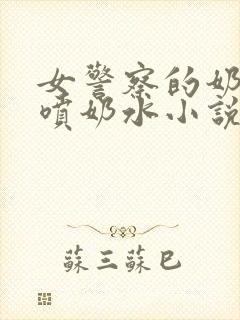 女警察的奶头又喷奶水小说