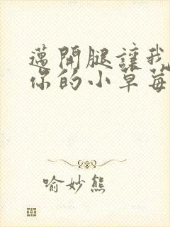 迈开腿让我尝尝你的小草莓