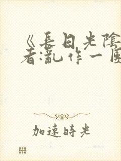 《长日光阴》作者:乱作一团