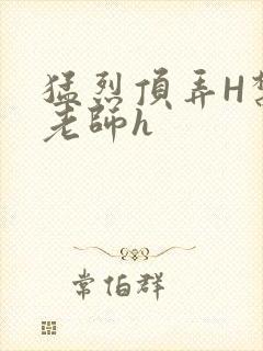 猛烈顶弄H禁欲老师h