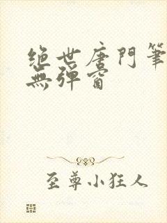 绝世唐门笔趣阁无弹窗