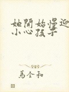 她开始慢迎迎合小心孩子