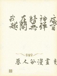 我在精神病院笔趣阁无弹窗