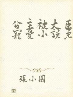 公主被大臣轮番宠爱小说免费阅读