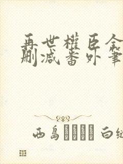 再世权臣全文无删减番外笔趣阁